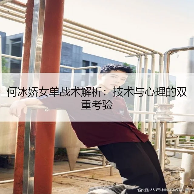 何冰娇女单战术解析:技术与心理的双重考验