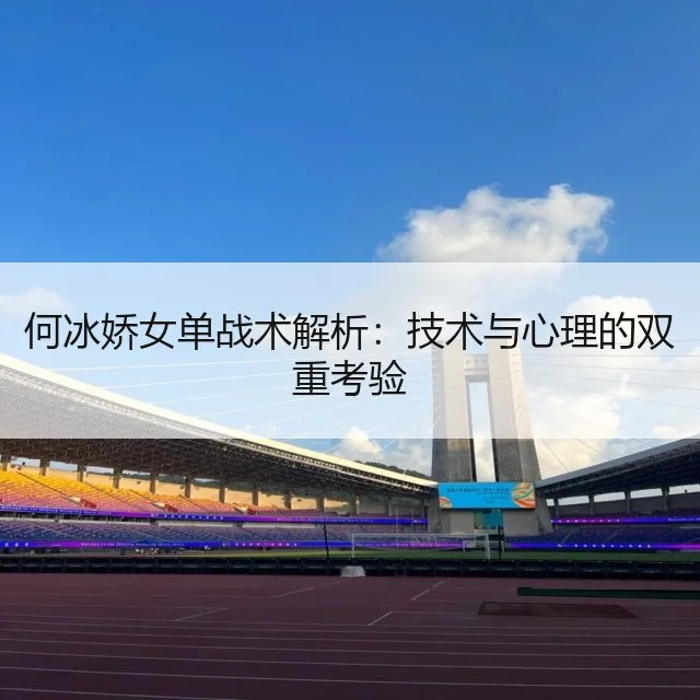 何冰娇女单战术解析：技术与心理的双重考验