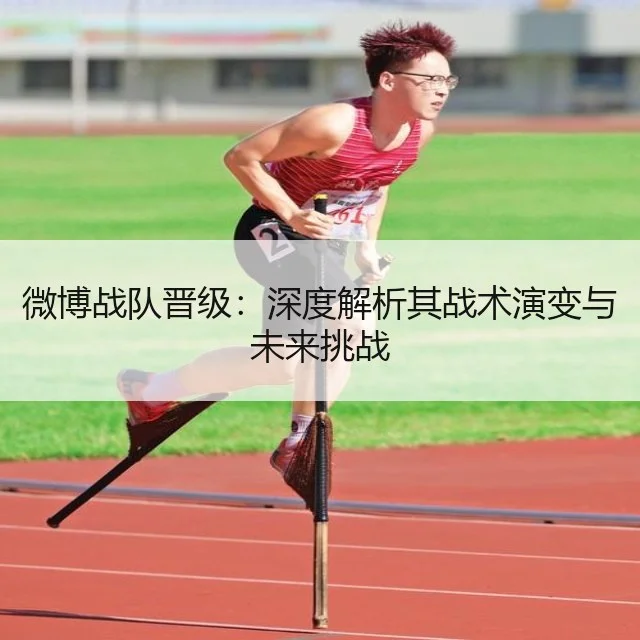 微博战队晋级:深度解析其战术演变与未来挑战