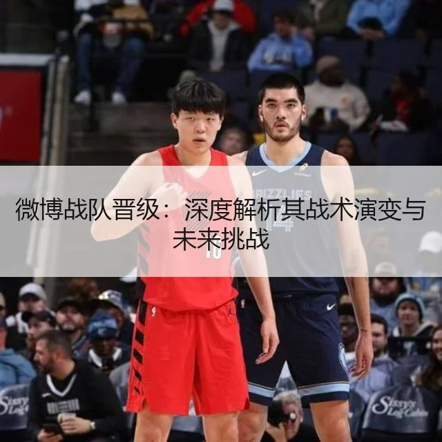 微博战队晋级：深度解析其战术演变与未来挑战 | WorldCupChina