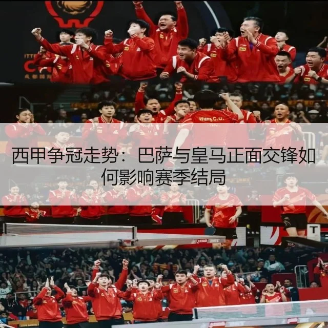 西甲争冠走势:巴萨与皇马正面交锋如何影响赛季结局
