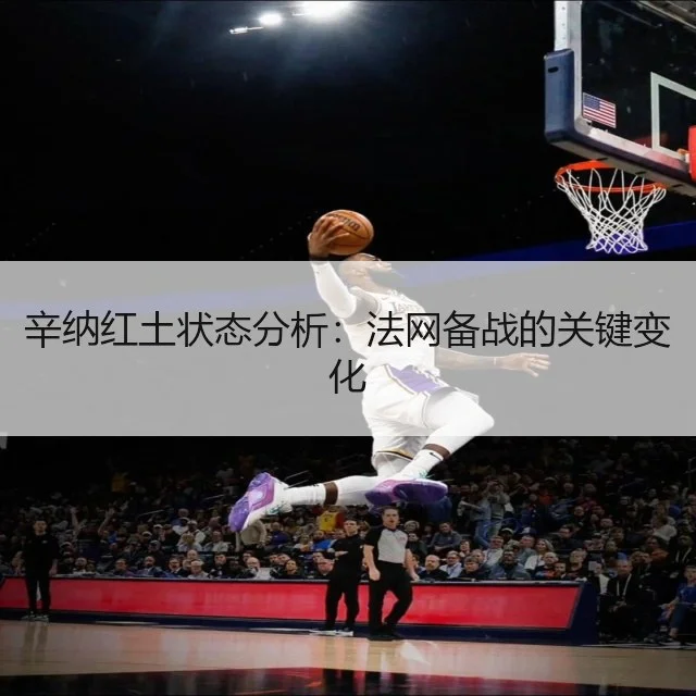 辛纳红土状态分析：法网备战的关键变化